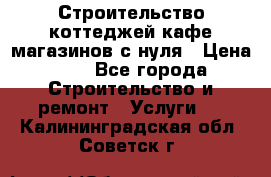 Строительство коттеджей,кафе,магазинов с нуля › Цена ­ 1 - Все города Строительство и ремонт » Услуги   . Калининградская обл.,Советск г.